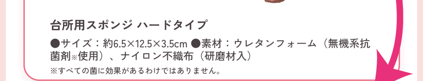 台所用ハードスポンジ サイズは約6.5✕12.5✕35cm、素材はウレタンフォーム（無機系抗菌剤使用）、ナイロン不織布（研磨材入）。抗菌剤はすべての菌に効果があるわけではありません。