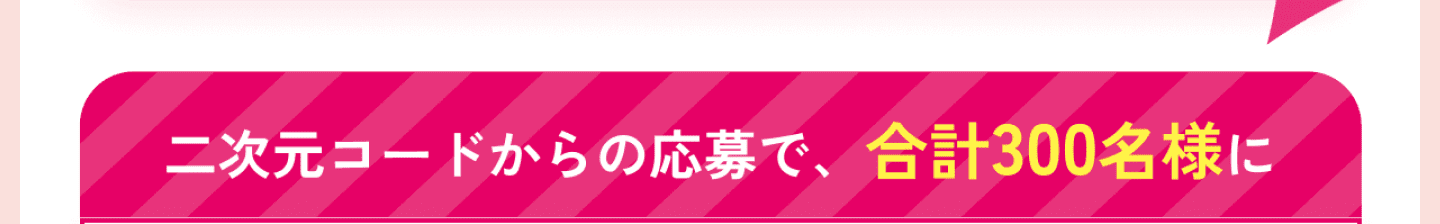 二次元コードからの応募で、合計300名様に