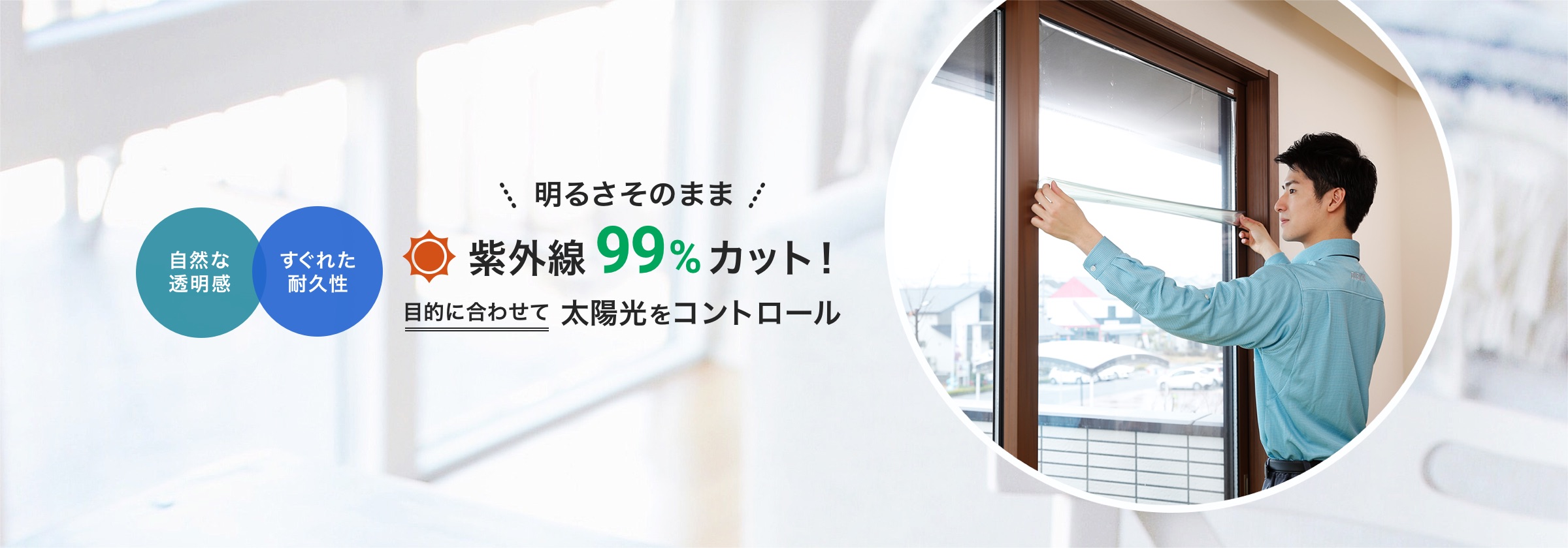 自然な透明感、すぐれた耐久性。明るさそのまま、紫外線99%カット!目的に合わせて太陽をコントロール