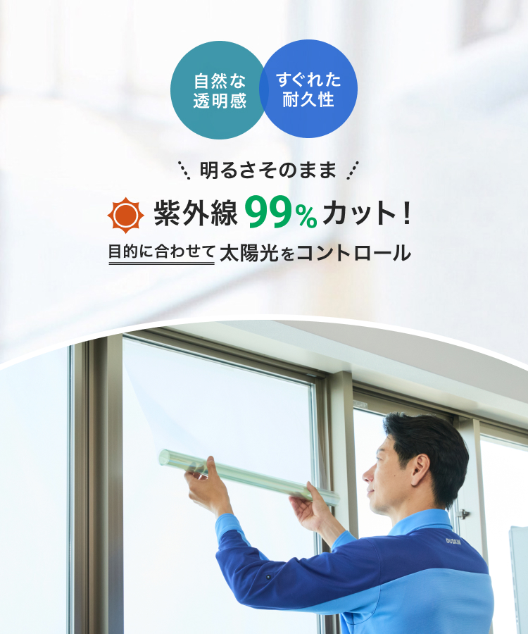 自然な透明感、すぐれた耐久性。明るさそのまま、紫外線99%カット！目的に合わせて太陽をコントロール